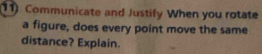 Communicate and Justify When you rotate 
a figure, does every point move the same 
distance? Explain.