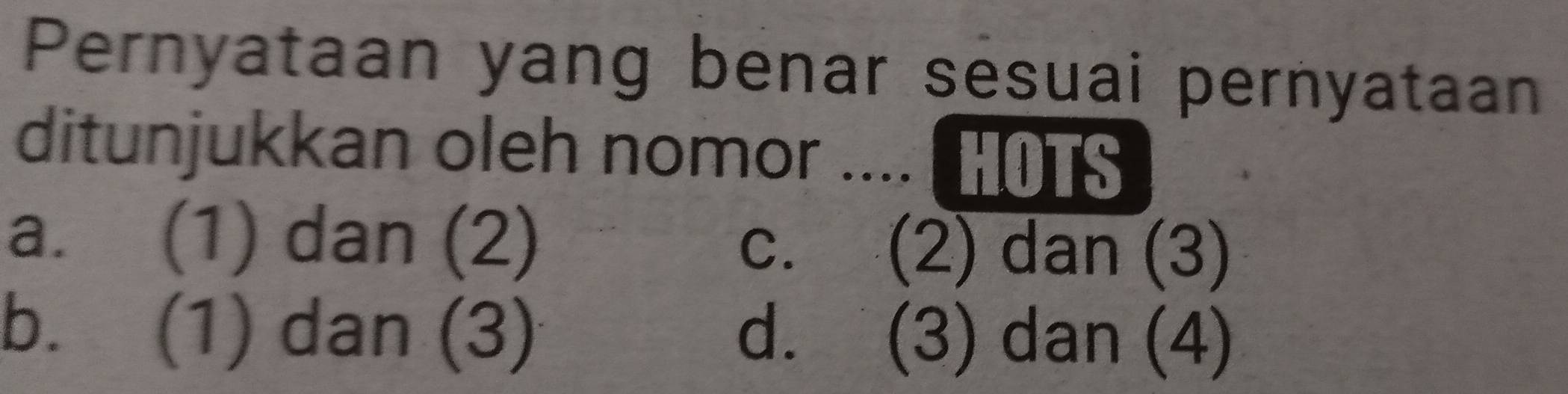 Pernyataan yang benar sesuai pernyataan
ditunjukkan oleh nomor .... (HOTS
a. (1) dan (2) c. (2) dan (3)
b. (1) dan (3) d. (3) dan (4)