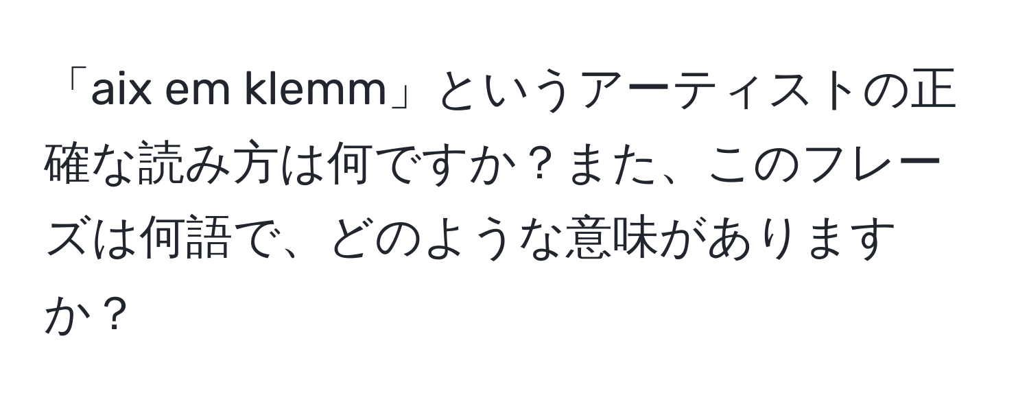 「aix em klemm」というアーティストの正確な読み方は何ですか？また、このフレーズは何語で、どのような意味がありますか？