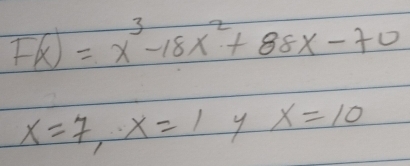 F(x)=x^3-18x^2+88x-70
x=7, x=1 y x=10