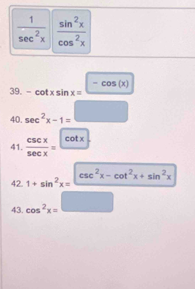  1/sec^2x   sin^2x/cos^2x 
39. -cot xsin x=frac -cos (x)
40 sec^2x-1= □ /□  
41.  csc x/sec x =frac cot x
42. 1+sin^2x=frac csc^2x-cot^2x+sin^2x
43. cos^2x=□ (-3,4)
□ 