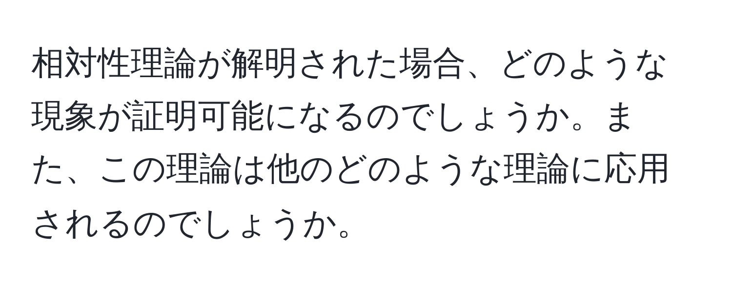 相対性理論が解明された場合、どのような現象が証明可能になるのでしょうか。また、この理論は他のどのような理論に応用されるのでしょうか。