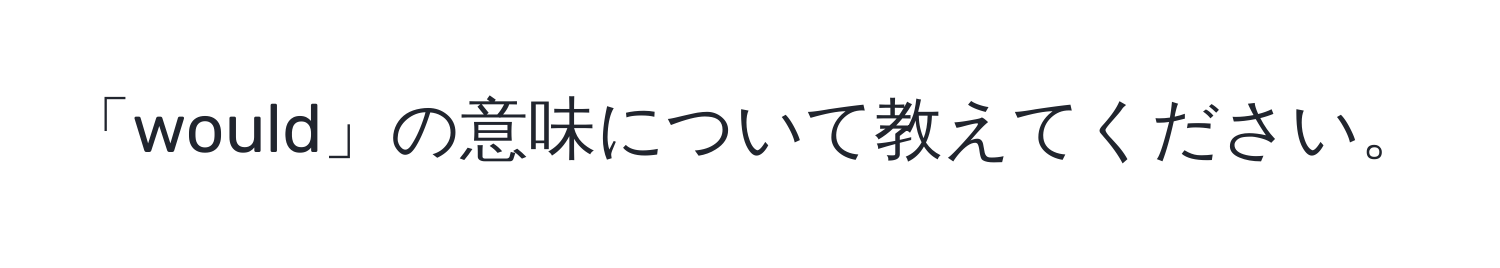 「would」の意味について教えてください。