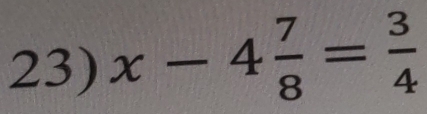 x-4 7/8 = 3/4 