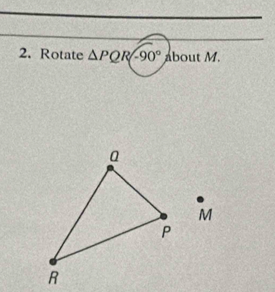 Rotate △ PQR-90° about M.
M