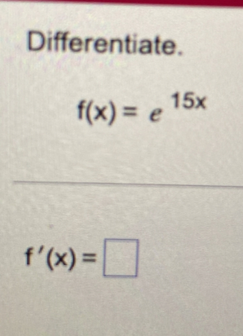 Differentiate.
f(x)=e^(15x)
f'(x)=□