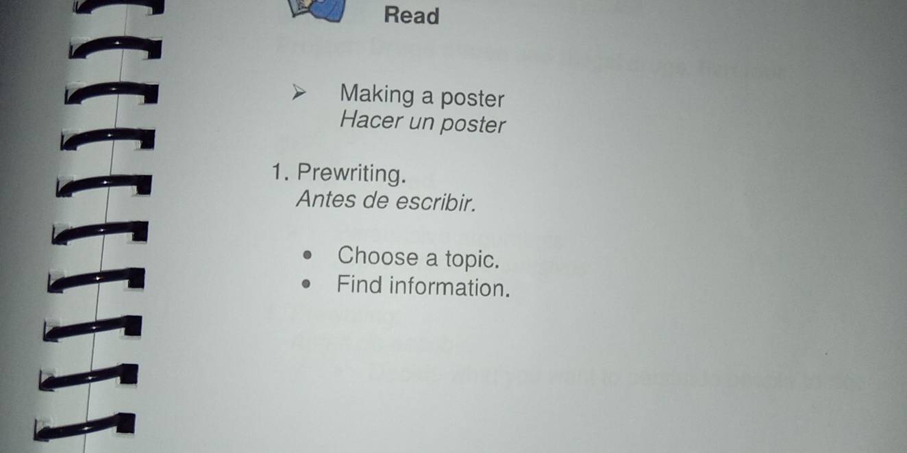 Read 
Making a poster 
Hacer un poster 
1. Prewriting. 
Antes de escribir. 
Choose a topic. 
Find information.