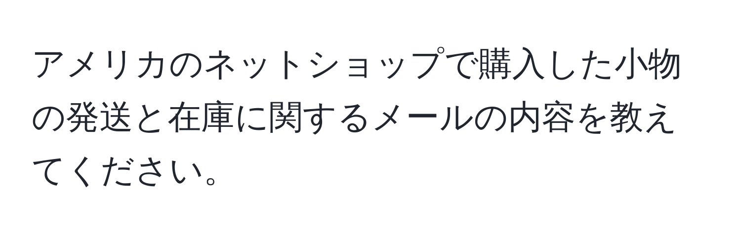 アメリカのネットショップで購入した小物の発送と在庫に関するメールの内容を教えてください。