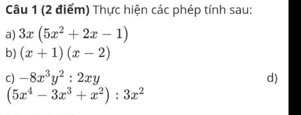 Thực hiện các phép tính sau: 
a) 3x(5x^2+2x-1)
b) (x+1)(x-2)
C) -8x^3y^2:2xy d)
(5x^4-3x^3+x^2):3x^2