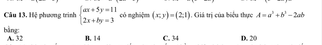 Hệ phương trinh beginarrayl ax+5y=11 2x+by=3endarray. có nghiệm (x;y)=(2;1). Giá trị của biểu thực A=a^3+b^3-2ab
bằng:
A. 32 B. 14 C. 34 D. 20