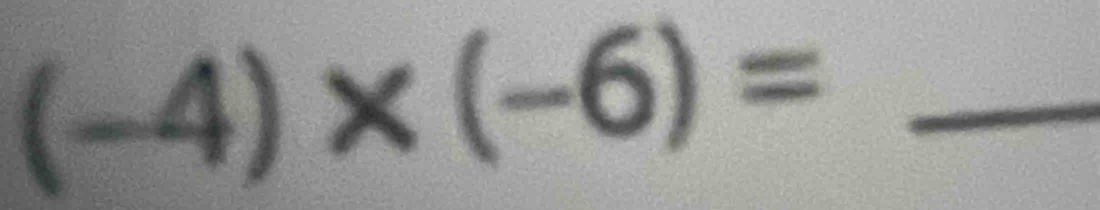 (-4)* (-6)= _