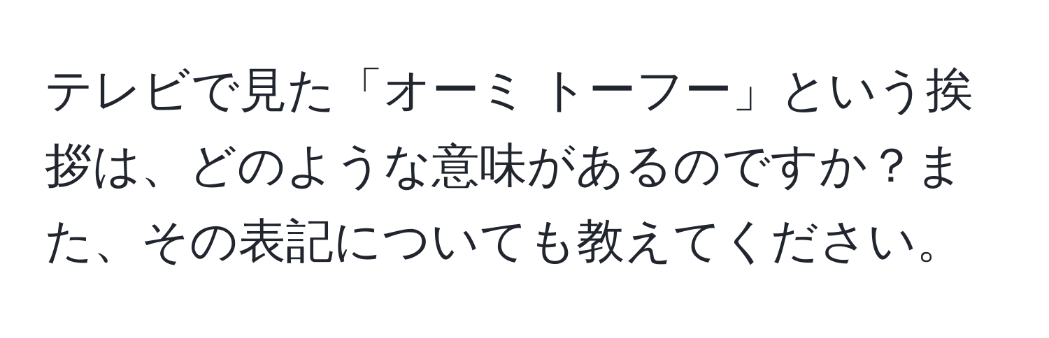 テレビで見た「オーミ トーフー」という挨拶は、どのような意味があるのですか？また、その表記についても教えてください。