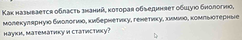 Κак называется область знаний, которая объединяет обшую биологию, 
молекулярную биологию, кибернетику, генетику, химию, комльютерные 
науки, математику и статистику?