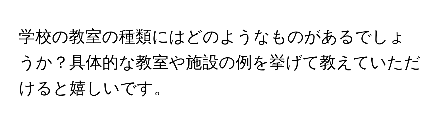 学校の教室の種類にはどのようなものがあるでしょうか？具体的な教室や施設の例を挙げて教えていただけると嬉しいです。