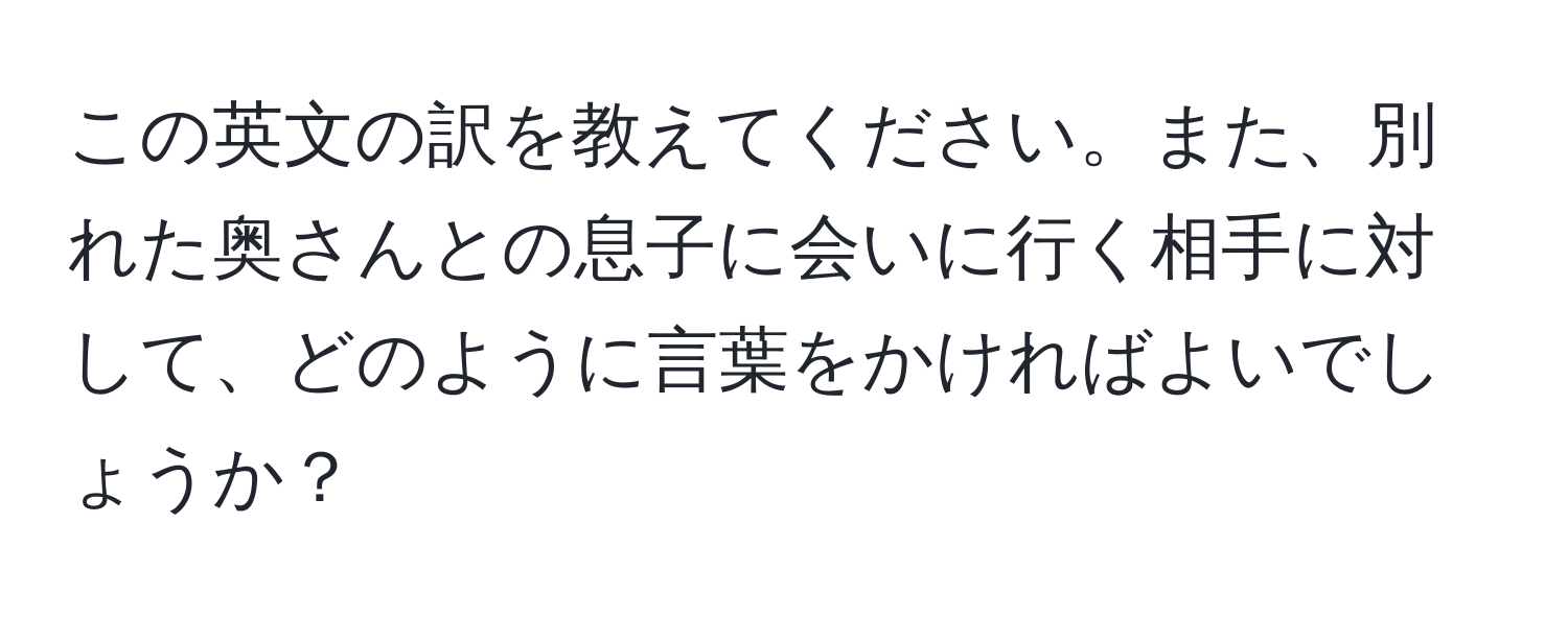 この英文の訳を教えてください。また、別れた奥さんとの息子に会いに行く相手に対して、どのように言葉をかければよいでしょうか？