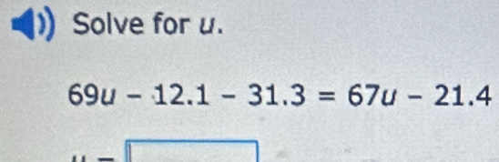 Solve for u.
69u-12.1-31.3=67u-21.4
overline 