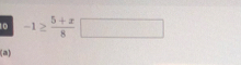10 -1≥  (5+x)/8 □
(a)