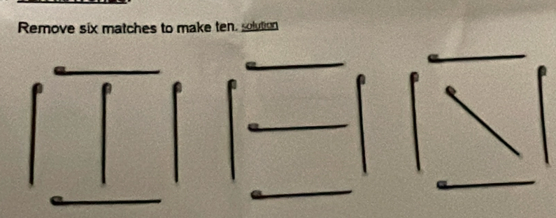 Remove six matches to make ten. solution