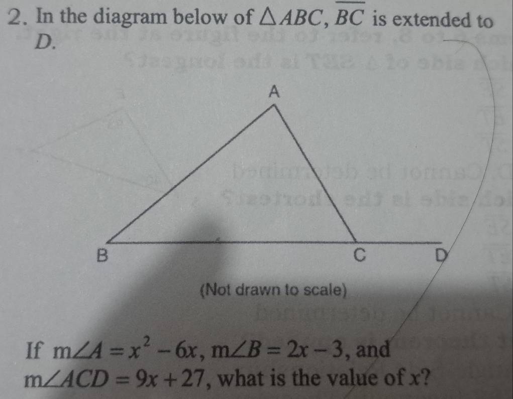 In the diagram below of △ ABC, overline BC is extended to
D. 
(Not drawn to scale) 
If m∠ A=x^2-6x, m∠ B=2x-3 , and
m∠ ACD=9x+27 , what is the value of x?