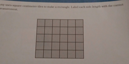 my uses square centimeter tiles to make a rectangle. Label each side length with the correct 
easurement.