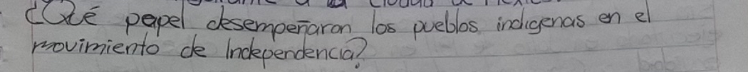 dlLe papel desempenaron los puebles indigenas en e 
movimiento de lnckpendencia?