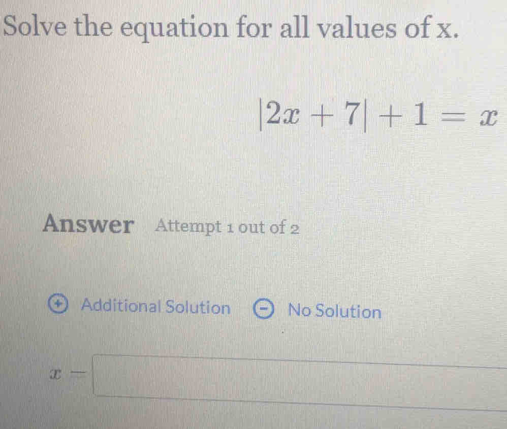 Solve the equation for all values of x.
|2x+7|+1=x
Answer Attempt 1 out of 2
Additional Solution No Solution
x=□