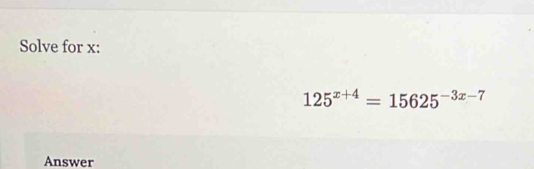 Solve for x :
125^(x+4)=15625^(-3x-7)
Answer