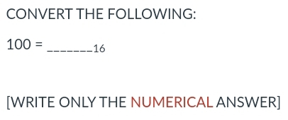 CONVERT THE FOLLOWING:
100= _ 16
[WRITE ONLY THE NUMERICAL ANSWER]