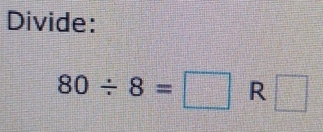 Divide:
80/ 8=□ R □