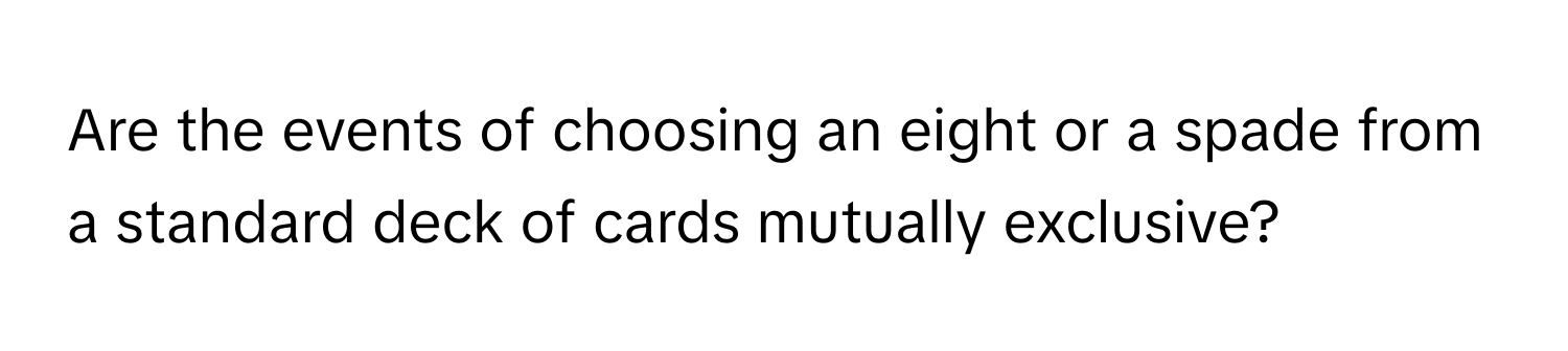 Are the events of choosing an eight or a spade from a standard deck of cards mutually exclusive?