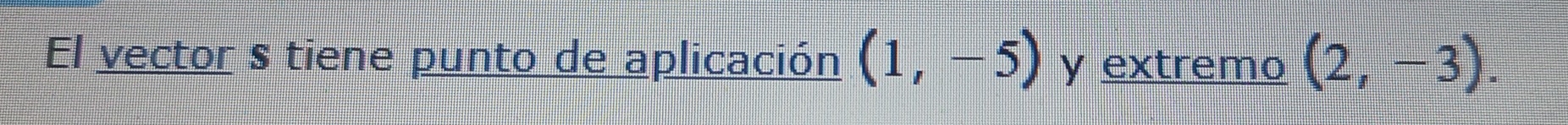 El vector s tiene punto de aplicación (1,-5) y extremo (2,-3).