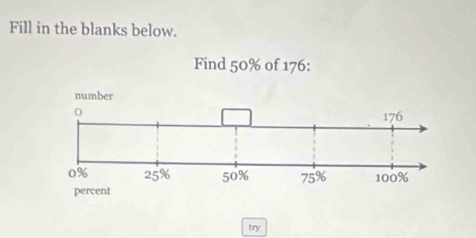 Fill in the blanks below. 
Find 50% of 176 : 
try