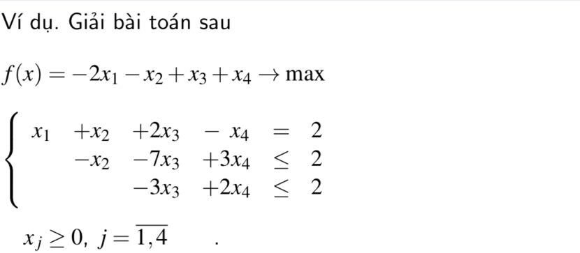 Ví dụ. Giải bài toán sau
f(x)=-2x_1-x_2+x_3+x_4to max
beginarrayl x_1+x_2+2x_3-x_4=2 -x_2-7x_3+3x_4≤ 2 -3x_3+2x_4≤ 2endarray.
x_j≥ 0, j=overline 1,4