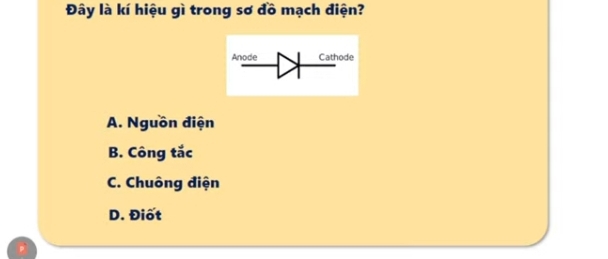 Đây là kí hiệu gì trong sơ đồ mạch điện?
Anode Cathode
A. Nguồn điện
B. Công tắc
C. Chuông điện
D. Điốt