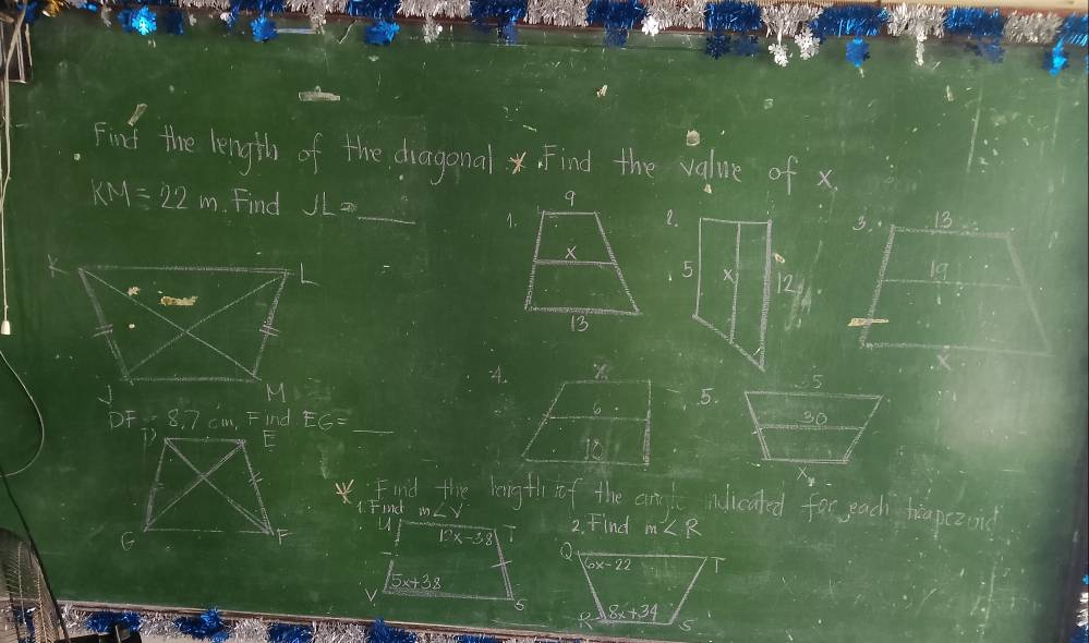 Findt the length of the diagonal . Find the value of x.
KM=22m Find JL= _
2.
1.
126
Vd
.
DF=8.7 cm, Find EG= _ _ 
5.
Fiid the lenigth if the anyd adicaked far pach hiapezond
1. Find in 2. Find m∠ R