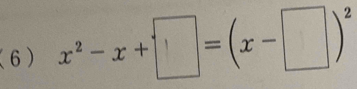 (6) x²-x+□=(x-□)°