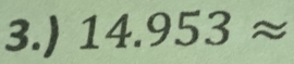 3.) 14.953approx