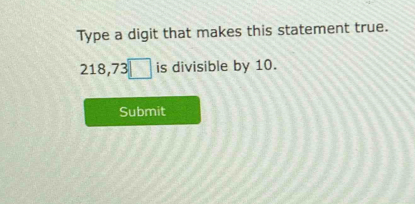 Type a digit that makes this statement true.
218,73□ is divisible by 10. 
Submit