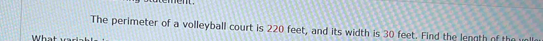statement. 
The perimeter of a volleyball court is 220 feet, and its width is 30 feet. Find the length of the v 
hat