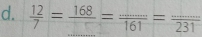  12/7 = 168/□  = (...)/161 = (...)/231 