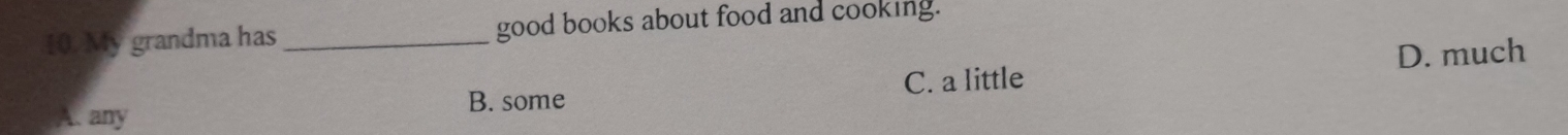 0. My grandma has _good books about food and cooking.
D. much
B. some C. a little
A. any