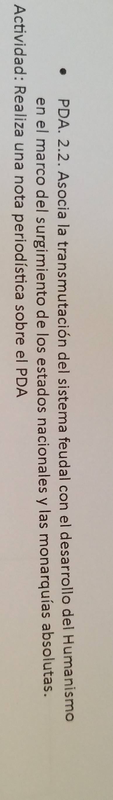 PDA. 2.2. Asocia la transmutación del sistema feudal con el desarrollo del Humanismo 
en el marco del surgimiento de los estados nacionales y las monarquías absolutas. 
* Actividad: Realiza una nota periodística sobre el PDA