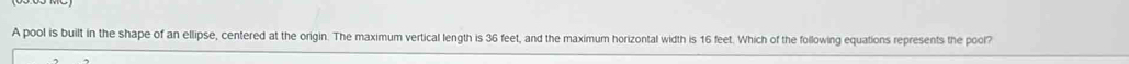 A pool is built in the shape of an ellipse, centered at the ongin." maximum vertical length is 36 feet, and the of the following equations represents the pool