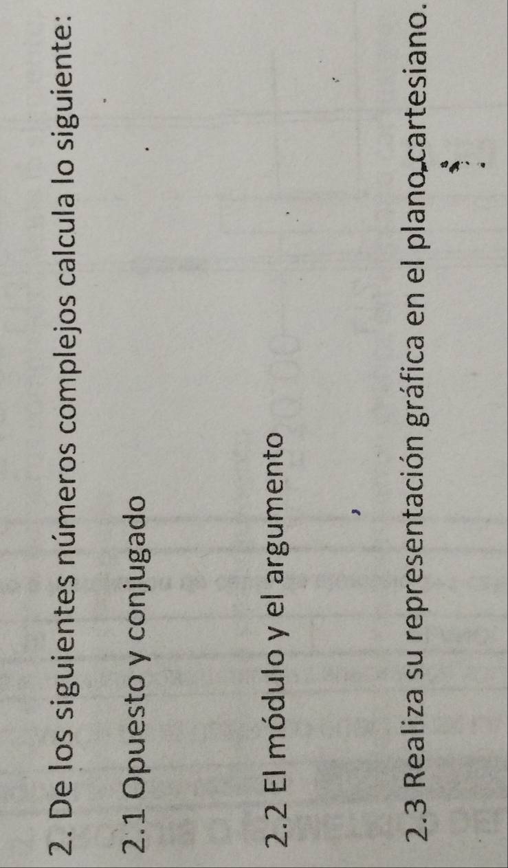 De los siguientes números complejos calcula lo siguiente: 
2.1 Opuesto y conjugado 
2.2 El módulo y el argumento 
2.3 Realiza su representación gráfica en el plano cartesiano.