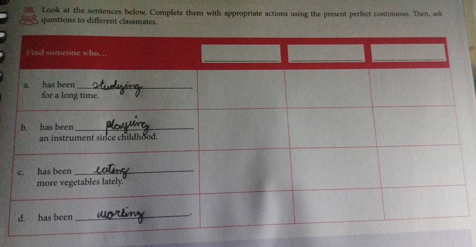 Look at the sentences below. Complete them with appropriate actions using the present perfect continuous. Then, ask 
oos questions to different classmates.