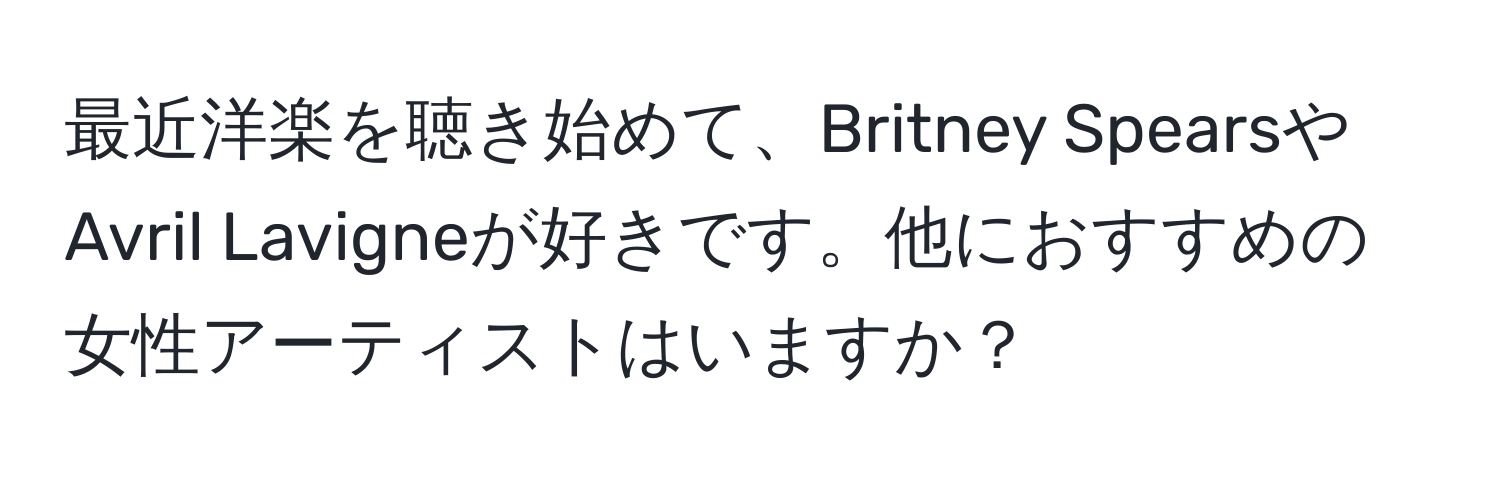 最近洋楽を聴き始めて、Britney SpearsやAvril Lavigneが好きです。他におすすめの女性アーティストはいますか？