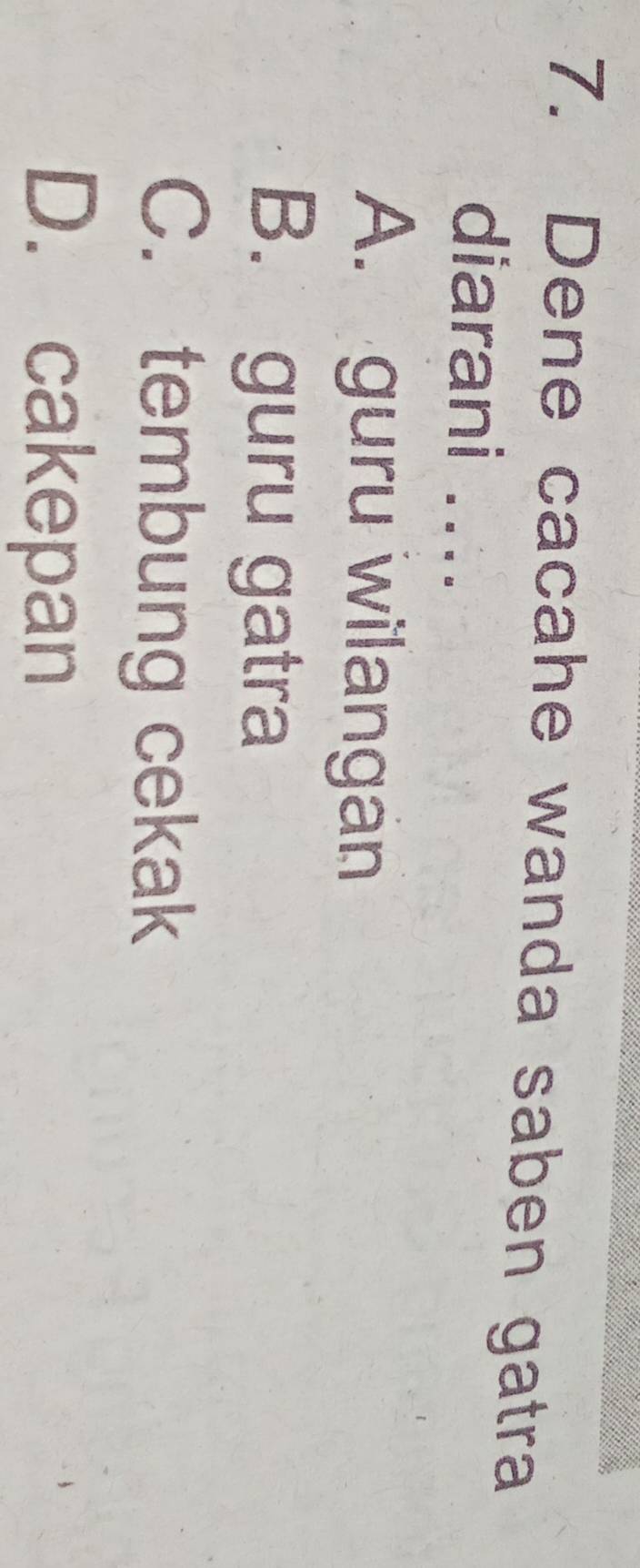 Dene cacahe wanda saben gatra
diarani ....
A. guru wilangan
B. guru gatra
C. tembung cekak
D. cakepan