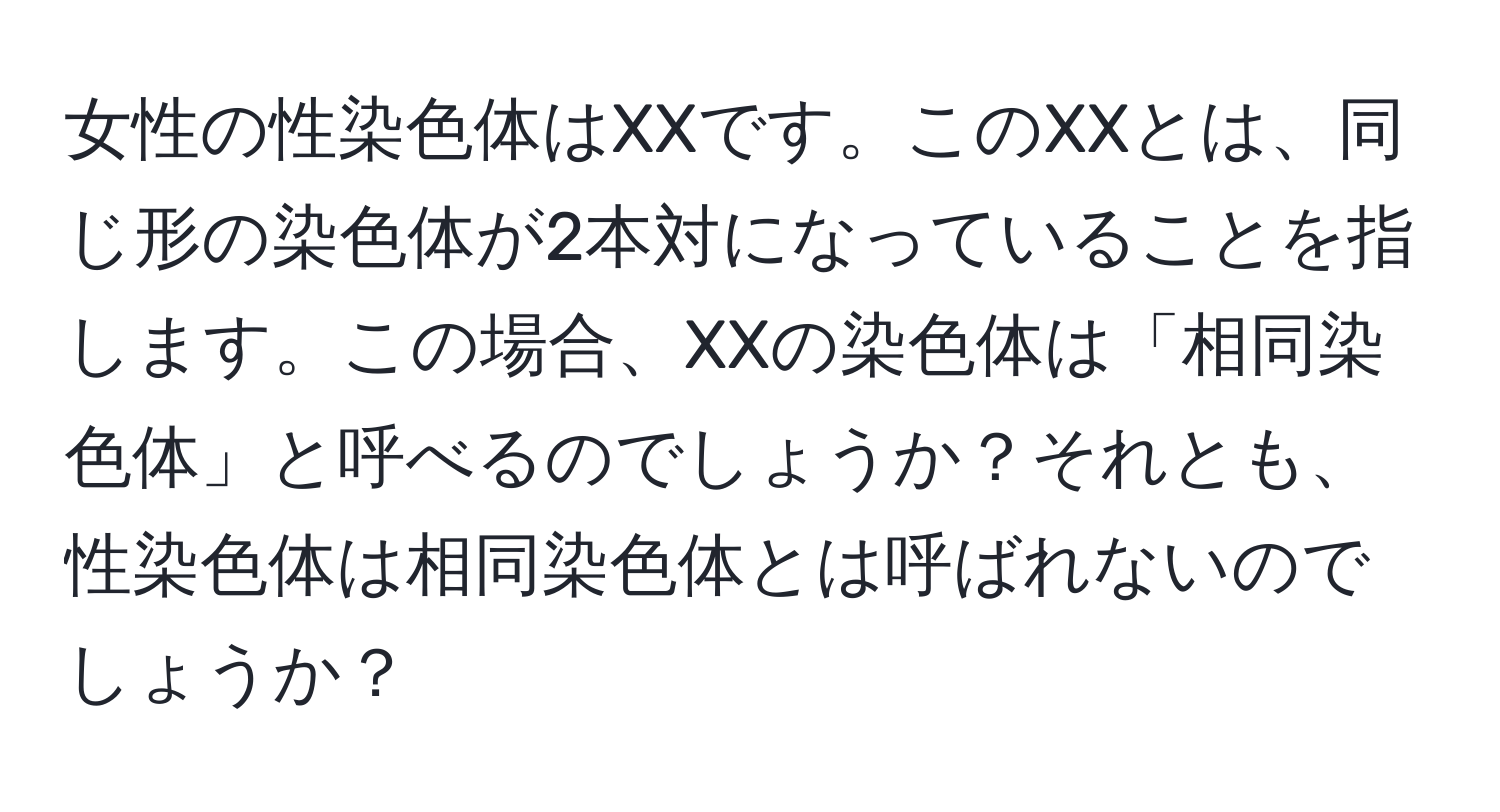 女性の性染色体はXXです。このXXとは、同じ形の染色体が2本対になっていることを指します。この場合、XXの染色体は「相同染色体」と呼べるのでしょうか？それとも、性染色体は相同染色体とは呼ばれないのでしょうか？