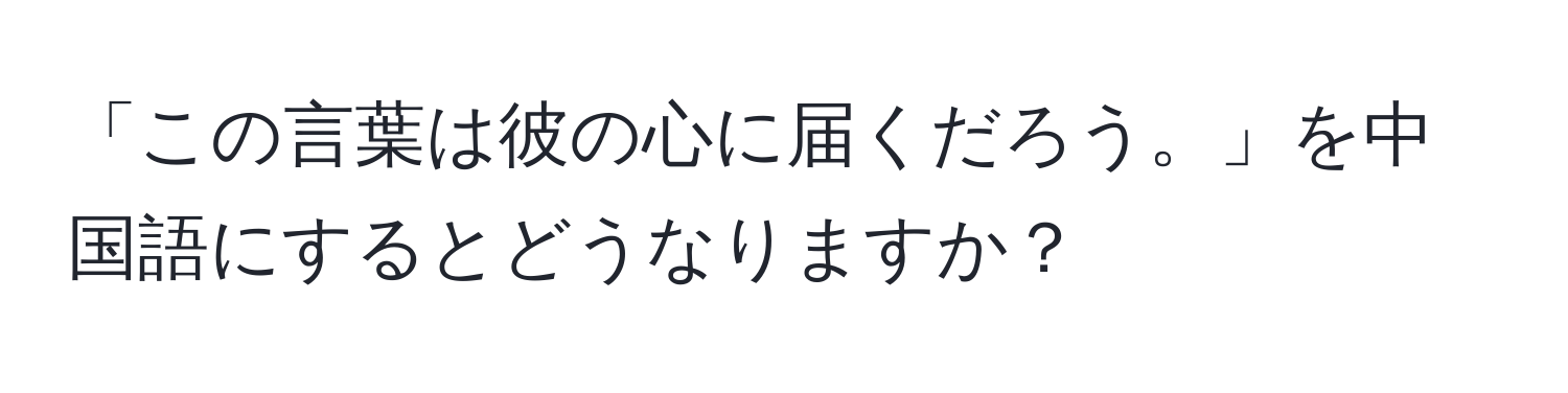 「この言葉は彼の心に届くだろう。」を中国語にするとどうなりますか？