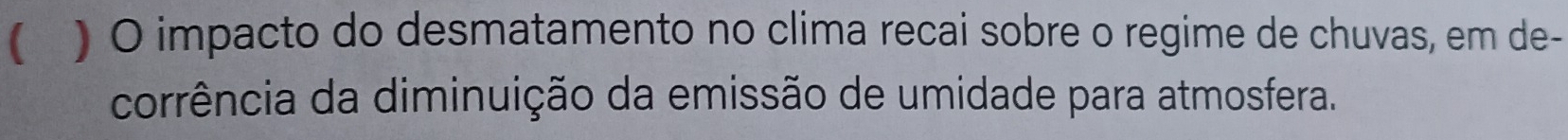 ( ) O impacto do desmatamento no clima recai sobre o regime de chuvas, em de- 
corrência da diminuição da emissão de umidade para atmosfera.